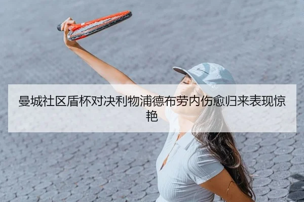 曼城社区盾杯对决利物浦德布劳内伤愈归来表现惊艳